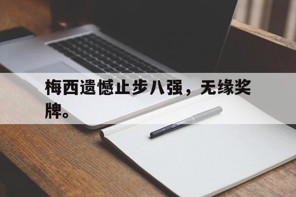 网页版入口-梅西遗憾止步八强，无缘奖牌。