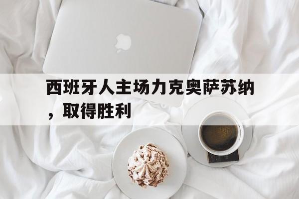 APP下载-西班牙人主场力克奥萨苏纳，取得胜利