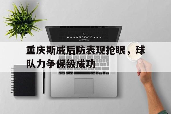 网页版入口-重庆斯威后防表现抢眼，球队力争保级成功